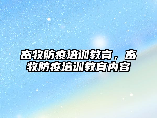 畜牧防疫培訓教育，畜牧防疫培訓教育內(nèi)容