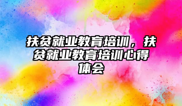 扶貧就業(yè)教育培訓，扶貧就業(yè)教育培訓心得體會