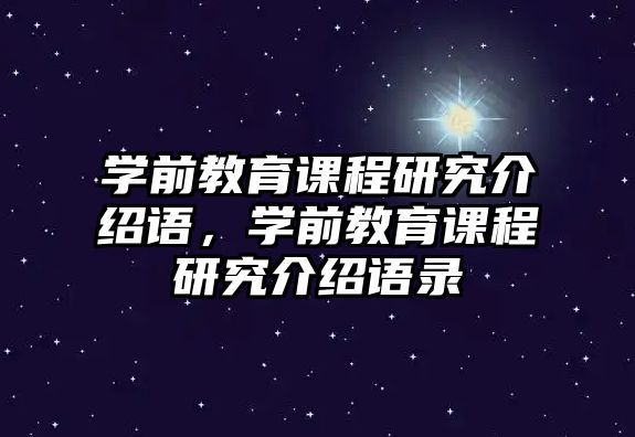 學(xué)前教育課程研究介紹語，學(xué)前教育課程研究介紹語錄