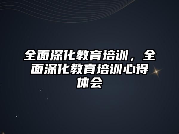 全面深化教育培訓(xùn)，全面深化教育培訓(xùn)心得體會