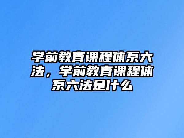 學(xué)前教育課程體系六法，學(xué)前教育課程體系六法是什么