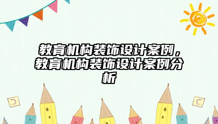 教育機(jī)構(gòu)裝飾設(shè)計(jì)案例，教育機(jī)構(gòu)裝飾設(shè)計(jì)案例分析