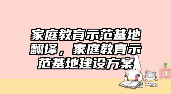 家庭教育示范基地翻譯，家庭教育示范基地建設(shè)方案