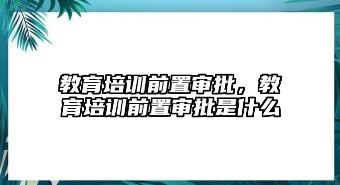 教育培訓前置審批，教育培訓前置審批是什么