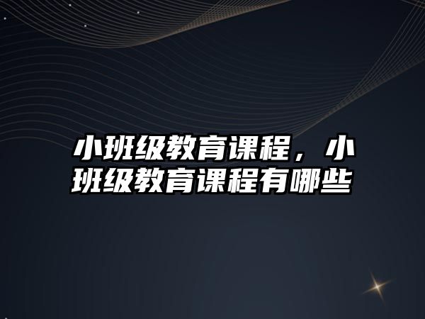 小班級教育課程，小班級教育課程有哪些