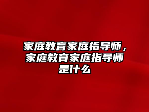 家庭教育家庭指導師，家庭教育家庭指導師是什么