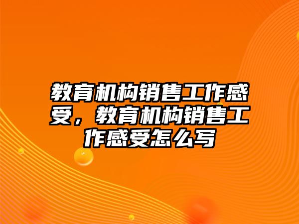 教育機(jī)構(gòu)銷售工作感受，教育機(jī)構(gòu)銷售工作感受怎么寫(xiě)