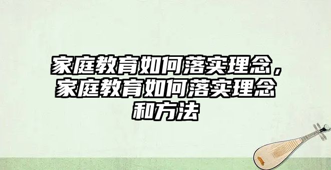 家庭教育如何落實理念，家庭教育如何落實理念和方法