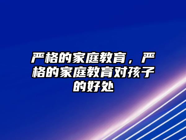 嚴格的家庭教育，嚴格的家庭教育對孩子的好處