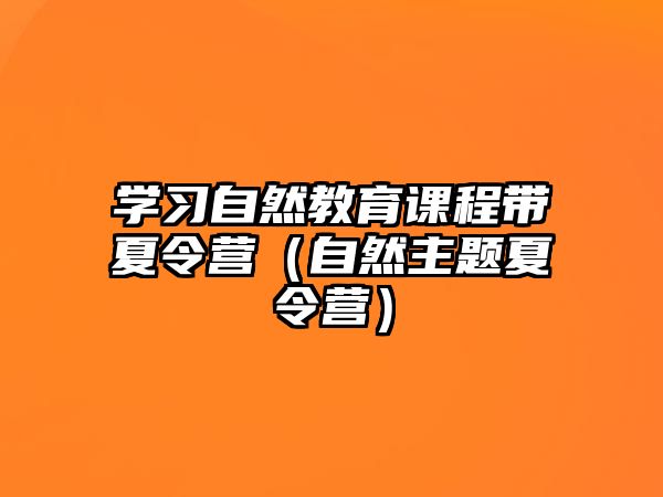 學(xué)習(xí)自然教育課程帶夏令營（自然主題夏令營）