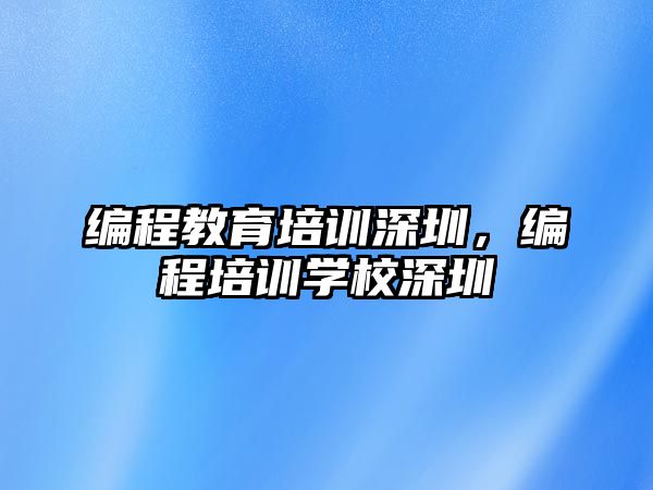 編程教育培訓深圳，編程培訓學校深圳