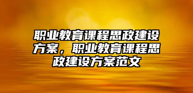 職業(yè)教育課程思政建設(shè)方案，職業(yè)教育課程思政建設(shè)方案范文