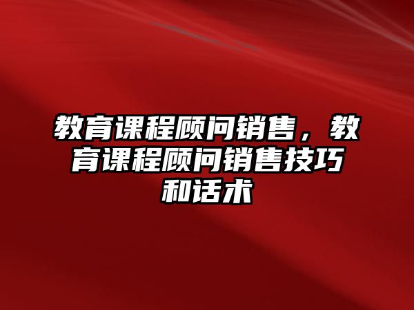 教育課程顧問銷售，教育課程顧問銷售技巧和話術(shù)