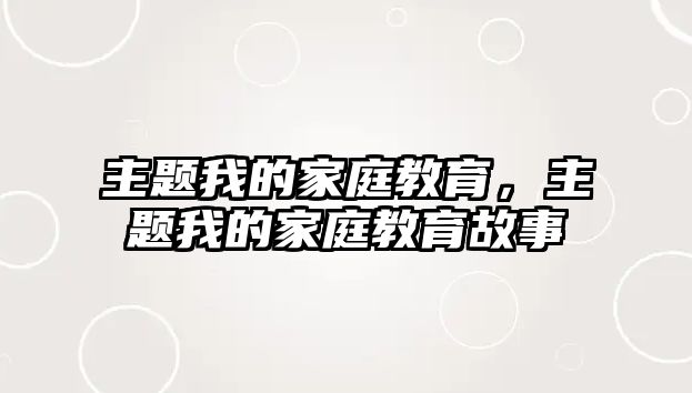 主題我的家庭教育，主題我的家庭教育故事