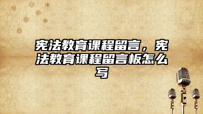 憲法教育課程留言，憲法教育課程留言板怎么寫