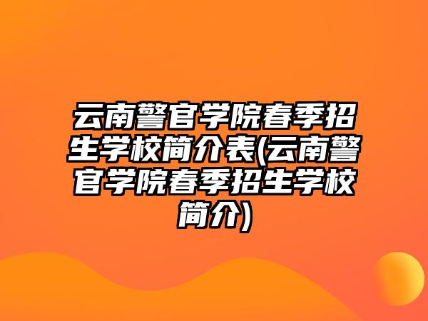 云南警官學院春季招生學校簡介表(云南警官學院春季招生學校簡介)