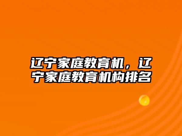 遼寧家庭教育機，遼寧家庭教育機構(gòu)排名