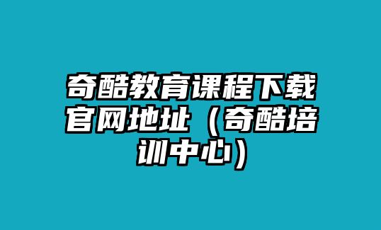 奇酷教育課程下載官網(wǎng)地址（奇酷培訓(xùn)中心）