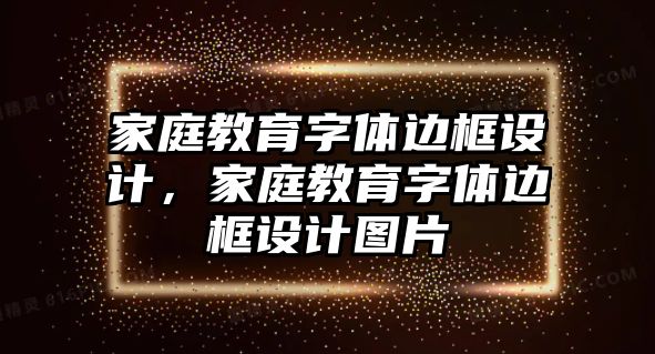 家庭教育字體邊框設(shè)計(jì)，家庭教育字體邊框設(shè)計(jì)圖片