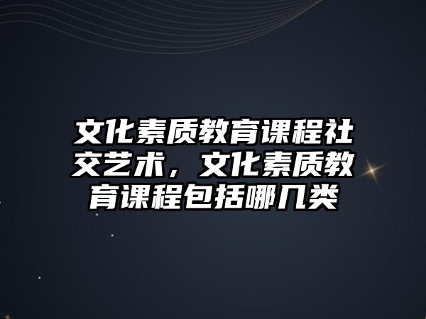 文化素質(zhì)教育課程社交藝術(shù)，文化素質(zhì)教育課程包括哪幾類