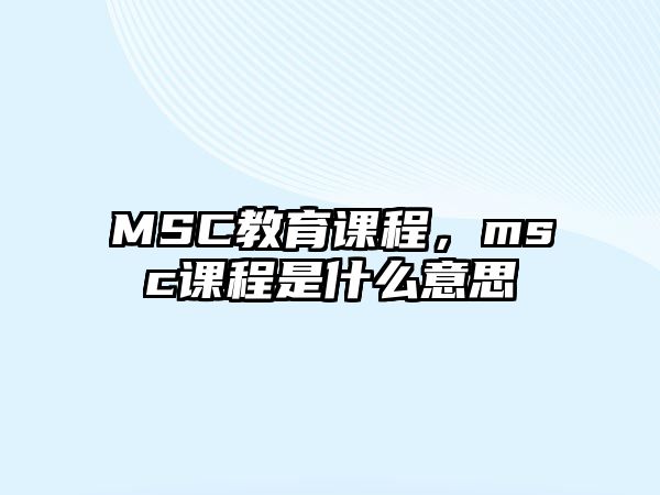 MSC教育課程，msc課程是什么意思