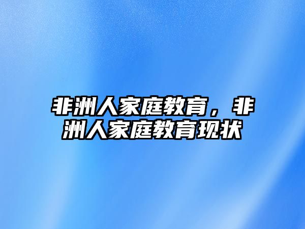 非洲人家庭教育，非洲人家庭教育現(xiàn)狀