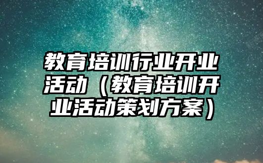 教育培訓(xùn)行業(yè)開業(yè)活動(dòng)（教育培訓(xùn)開業(yè)活動(dòng)策劃方案）