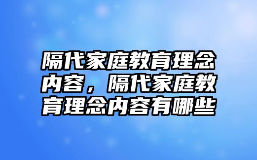 隔代家庭教育理念內(nèi)容，隔代家庭教育理念內(nèi)容有哪些