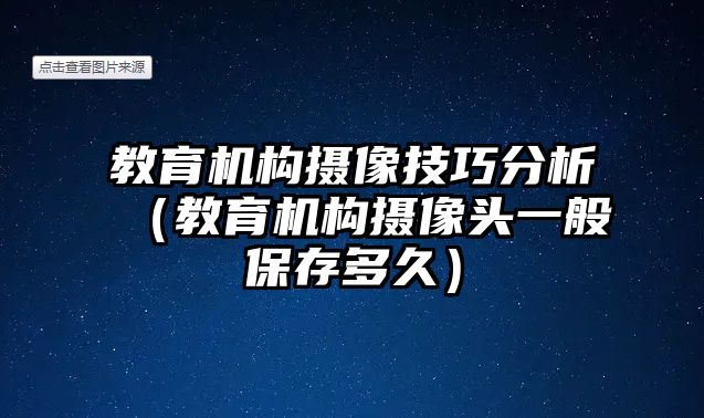 教育機構(gòu)攝像技巧分析（教育機構(gòu)攝像頭一般保存多久）