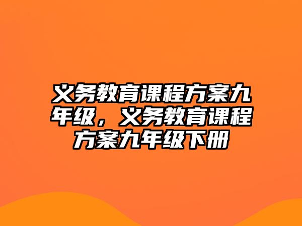 義務(wù)教育課程方案九年級，義務(wù)教育課程方案九年級下冊