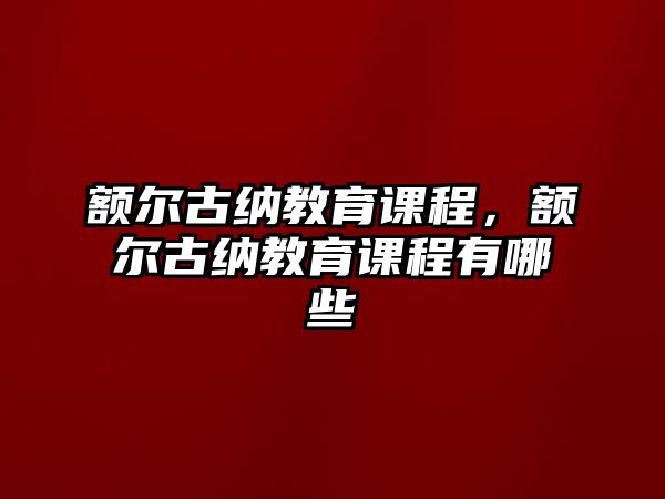 額爾古納教育課程，額爾古納教育課程有哪些