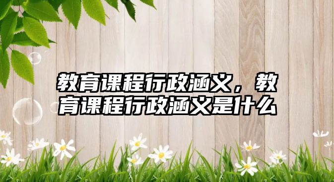 教育課程行政涵義，教育課程行政涵義是什么