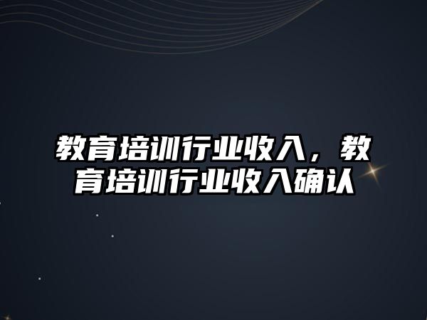 教育培訓(xùn)行業(yè)收入，教育培訓(xùn)行業(yè)收入確認(rèn)