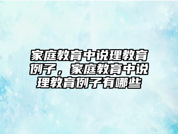 家庭教育中說理教育例子，家庭教育中說理教育例子有哪些