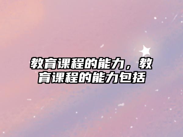 教育課程的能力，教育課程的能力包括