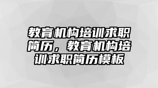 教育機構培訓求職簡歷，教育機構培訓求職簡歷模板