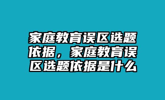 家庭教育誤區(qū)選題依據(jù)，家庭教育誤區(qū)選題依據(jù)是什么