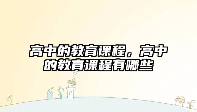 高中的教育課程，高中的教育課程有哪些