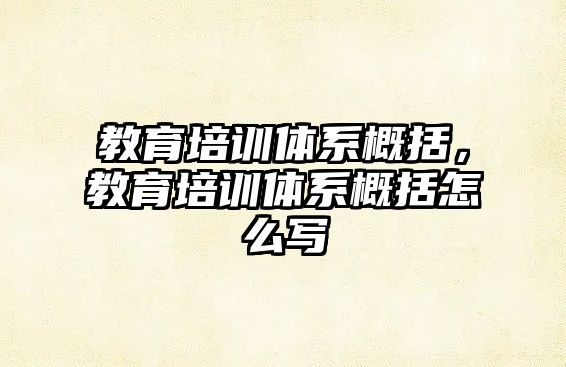 教育培訓(xùn)體系概括，教育培訓(xùn)體系概括怎么寫(xiě)