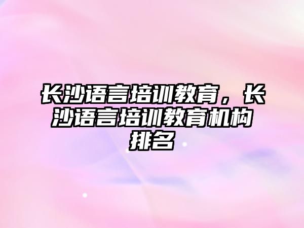 長沙語言培訓教育，長沙語言培訓教育機構排名