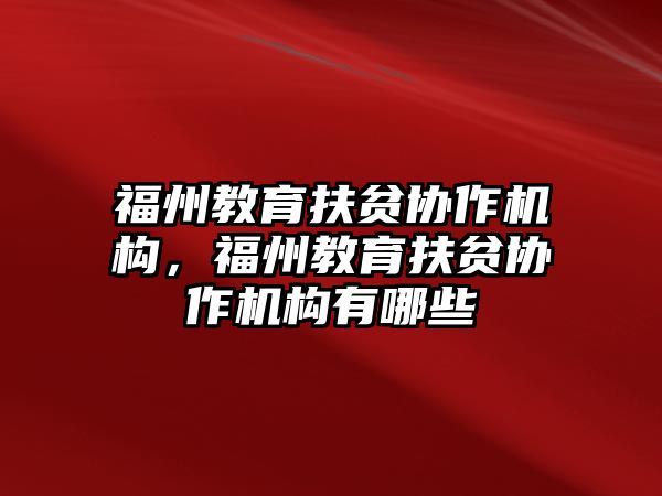 福州教育扶貧協(xié)作機構，福州教育扶貧協(xié)作機構有哪些