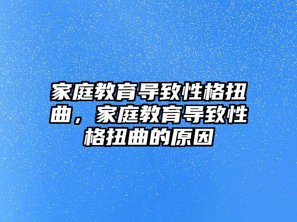 家庭教育導(dǎo)致性格扭曲，家庭教育導(dǎo)致性格扭曲的原因