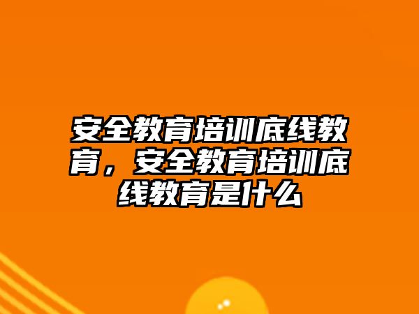 安全教育培訓(xùn)底線教育，安全教育培訓(xùn)底線教育是什么