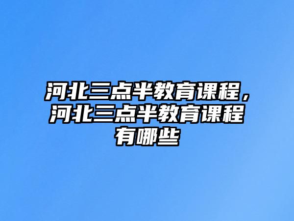 河北三點(diǎn)半教育課程，河北三點(diǎn)半教育課程有哪些