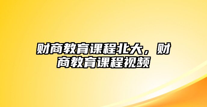 財(cái)商教育課程北大，財(cái)商教育課程視頻