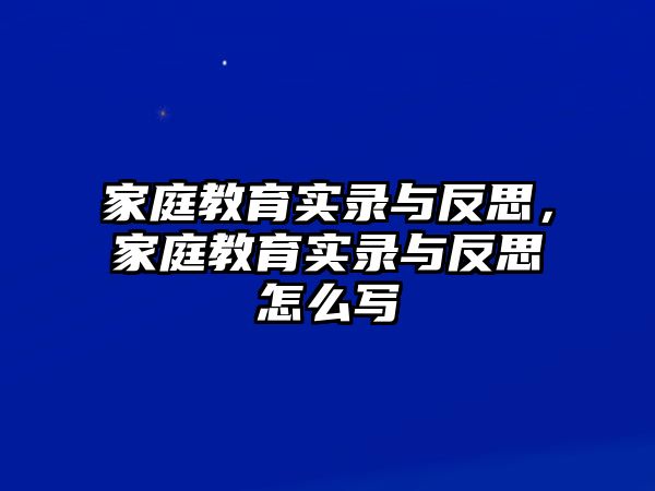 家庭教育實錄與反思，家庭教育實錄與反思怎么寫