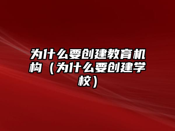 為什么要創(chuàng)建教育機構(gòu)（為什么要創(chuàng)建學(xué)校）