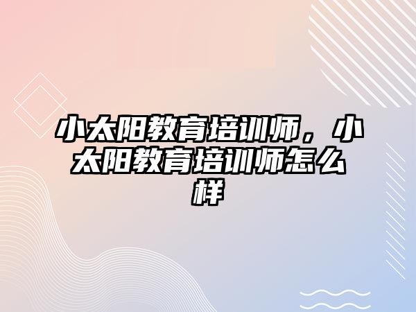 小太陽教育培訓(xùn)師，小太陽教育培訓(xùn)師怎么樣