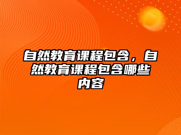 自然教育課程包含，自然教育課程包含哪些內(nèi)容