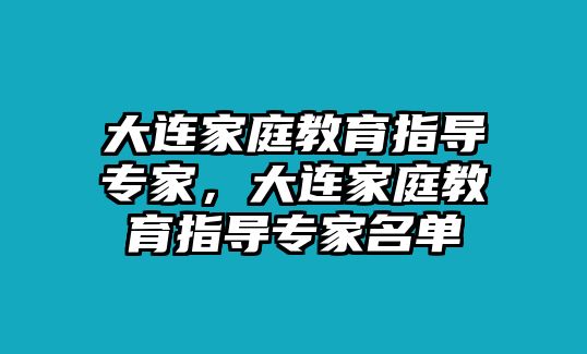 大連家庭教育指導(dǎo)專家，大連家庭教育指導(dǎo)專家名單